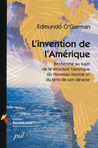 Edmundo O’Gorman et Emmanuelle Tremblay - L'invention de l’Amérique - Recherche au sujet de la structure historique du Nouveau Monde et du sens de son devenir.