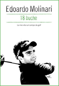 Edoardo Molinari - 18 buche. La mia vita sul campo da golf.