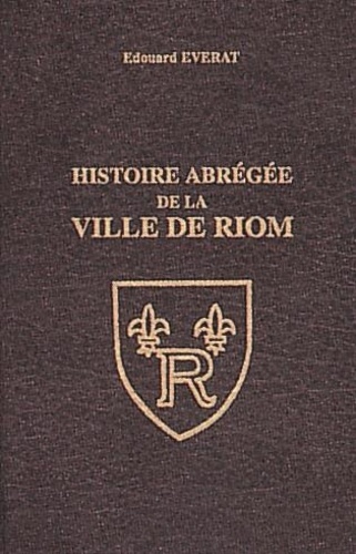 Edouard Éverat - Histoire Abregee De La Ville De Riom Depuis Ses Origines Jusqu'A Nos Jours.