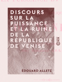 Edouard Alletz - Discours sur la puissance et la ruine de la République de Venise - Lu à l'Institut.