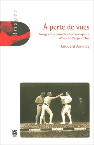 Edouard Arnoldy - A perte de vues - Images et "nouvelles technologies" d'hier et d'aujourd'hui.