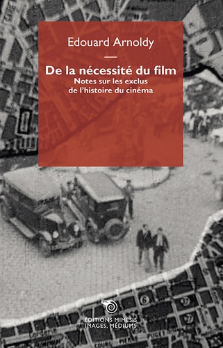 Edouard Arnoldy - De la nécessité du film - Notes sur les exclus de l'histoire du cinéma.