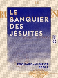 Edouard-Auguste Spoll - Le Banquier des jésuites.