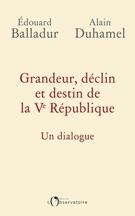 Edouard Balladur et Alain Duhamel - Grandeur, déclin et destin de la Ve République - Un dialogue.