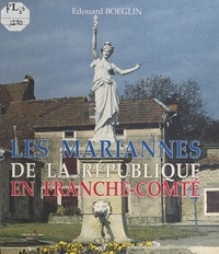 Edouard Boeglin et Maurice Aghulon - Les Mariannes de la République en Franche-Comté.