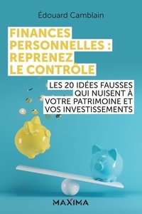 Edouard Camblain - Finances personnelles : reprenez le contrôle - Les 20 idées fausses qui nuisent à votre patrimoine et vos investissements.