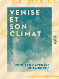 Edouard Cazenave de la Roche - Venise et son climat.