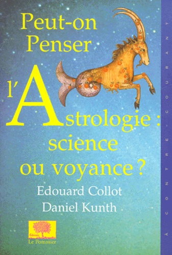 Edouard Collot et Daniel Kunth - Peut-On Penser L'Astrologie : Science Ou Voyance ?.
