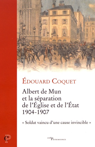 Albert de Mun et la séparation de l'Eglise et de l'Etat 1904-1907. "Soldat vaincu d'une cause invincible"