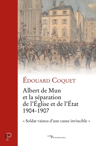 Albert de Mun et la séparation de l'Eglise et de l'Etat 1904-1907. "Soldat vaincu d'une cause invincible"