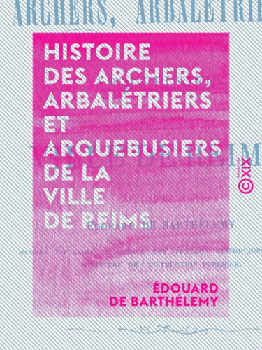 Histoire des archers, arbalétriers et arquebusiers de la ville de Reims