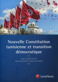 Edouard Dubout et Néji Baccouche - Nouvelle constitution tunisienne et transition démocratique.