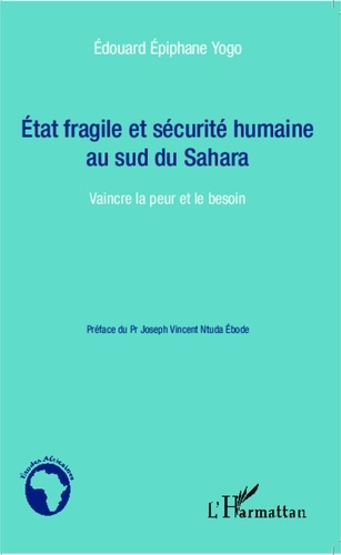 Edouard Epiphane Yogo - Etat fragile et sécurité humaine au sud du Sahara - Vaincre la peur et le besoin.