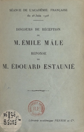 Discours de réception de M. Émile Mâle. Réponse de M. Édouard Estaunié. Séance de l'Académie française du 28 juin 1928
