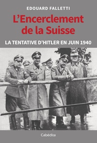 Edouard Falletti - L'encerclement de la Suisse - La tentative d'Hitler en juin 1940.