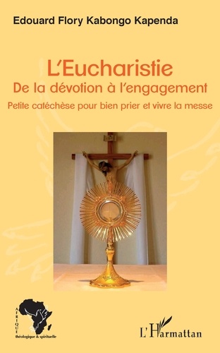 L'Eucharistie. De la dévotion à l'engagement. Petite catéchèse pour bien prier et vivre la messe