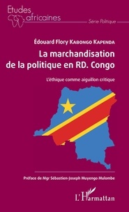 Edouard Flory Kabongo Kapenda - La marchandisation de la politique en RD Congo - L'éthique comme aiguillon critique.