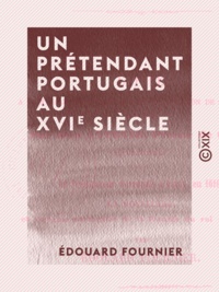 Edouard Fournier - Un prétendant portugais au XVIe siècle.