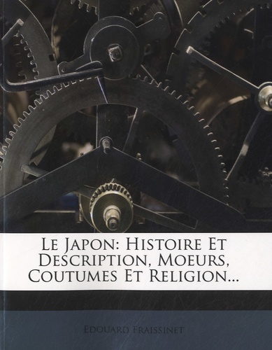 Edouard Fraissinet - Le Japon - Tome 2, Histoire et description, moeurs, coutumes et religion.