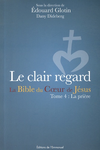 Edouard Glotin et Dany Dideberg - Le clair regard - La Bible du Coeur de Jésus Tome 4, La prière.