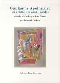 Edouard Graham - Guillaume Apollinaire au centre des avant-gardes - Editions originales et lettres autographes de la bibliothèque Jean Bonna.