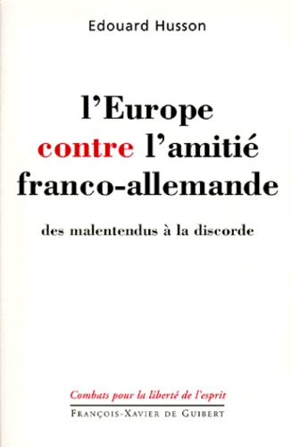 Edouard Husson - L'Europe contre l'amitié franco-allemande - Des malentendus à la discorde.