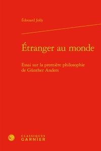 Edouard Jolly - Etranger au monde - Essai sur la première philosophie de Gunther Anders.