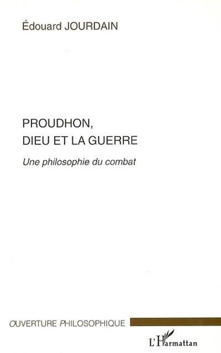 Edouard Jourdain - Proudhon , Dieu et la guerre : une philosophie du combat.