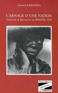 Edouard Kabagema - Carnage D'Une Nation : Genocide Et Massacres Au Rwanda 1994.