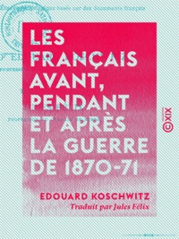 Edouard Koschwitz et Jules Félix - Les Français avant, pendant et après la guerre de 1870-71 - Étude psychologique basée sur des documents français.