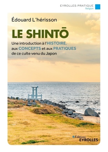 Le shintô. Une introduction à l'histoire, aux concepts et aux pratiques de ce culte venu du Japon