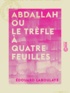Edouard Laboulaye - Abdallah ou le Trèfle à quatre feuilles - Conte arabe.