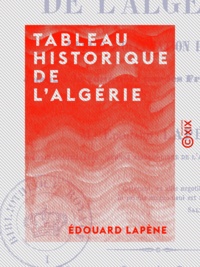 Edouard Lapène - Tableau historique de l'Algérie - Depuis l'occupation romaine jusqu'à la conquête par les Français en 1830.
