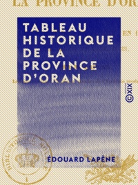 Edouard Lapène - Tableau historique de la province d'Oran - Depuis le départ des Espagnols en 1792, jusqu'à l'élévation d'Abdel-Kader en 1831.