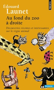 Edouard Launet - Au fond du zoo à droite - Découvertes récentes et intéressantes sur le règne animal.