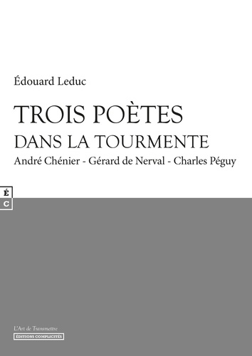 Edouard Leduc - Trois poètes dans la tourmente - André Chénier, Gérard de Nerval, Charles Péguy.