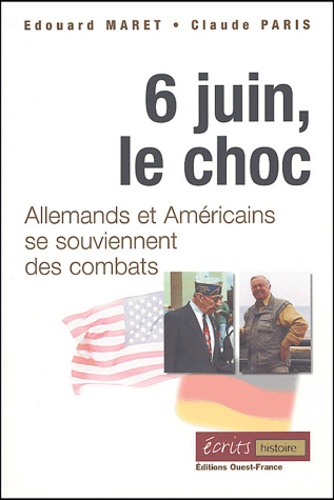 Edouard Maret et Claude Paris - 6 juin, le choc - Allemands et Américains se souviennent des combats.