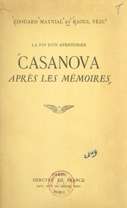 Edouard Maynial et Raoul Vèze - La fin d'un aventurier - Casanova après les "Mémoires".