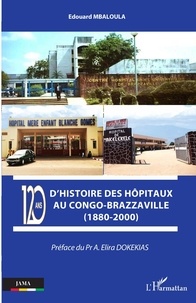 Edouard Mbaloula - 120 ans d'histoire des hôpitaux au Congo-Brazzaville (1880-2000).