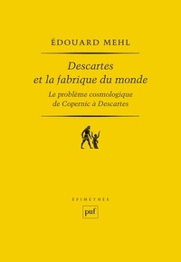 Edouard Mehl - Descartes et la fabrique du monde - Le problème cosmologique de Copernic à Descartes.