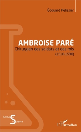 Ambroise Paré. Chirurgien des soldats et des rois (1510-1590)