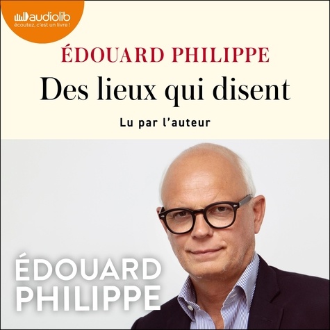 Edouard Philippe - Des lieux qui disent - Suivi d'un entretien inédit avec l'auteur.