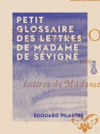 Edouard Pilastre - Petit glossaire des lettres de Madame de Sévigné.