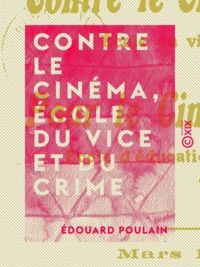 Edouard Poulain - Contre le cinéma, école du vice et du crime - Pour le cinéma, école d'éducation, moralisation et vulgarisation.