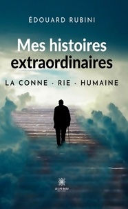 Edouard Rubini - Mes histoires extraordinaires - La conne - rie - humaine.