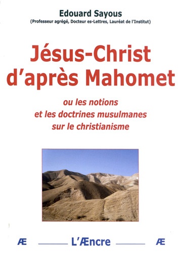 Edouard Sayous - Jésus-Christ d'après Mahomet - Ou les notions et les doctrines musulmanes sur le christianisme.