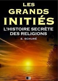 Edouard Schuré - Les Grands Initiés. L’Histoire Secrète des Religions..