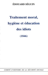 Edouard Séguin - Traitement moral, hygiène et éducation des idiots.