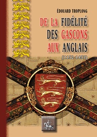 Edouard Troplong - De la fidelité des Gascons aux Anglais (1152-1453).