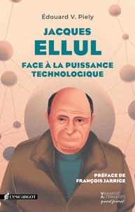 Edouard V. Piely et François Jarrige - Jacques Ellul - Face à la puissance technologique.